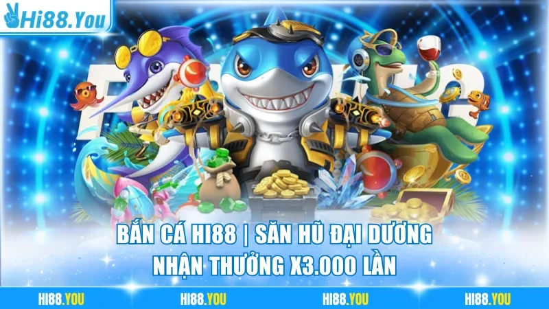 Bắn Cá Hi88 | Săn Hũ Đại Dương, Nhận Thưởng x3.000 Lần
