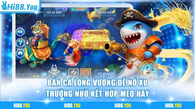 Bắn cá Long Vương dễ nổ xu thưởng nhờ kết hợp mẹo hay