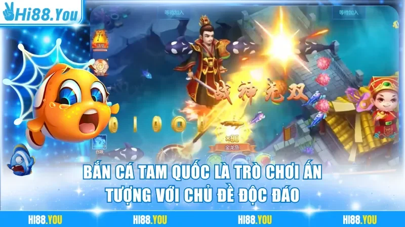 Bắn Cá Tam Quốc là trò chơi ấn tượng với chủ đề độc đáo
