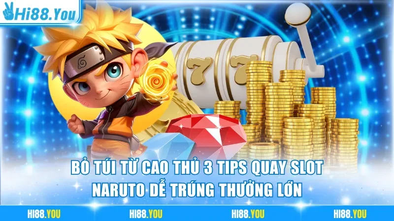 Bỏ túi từ cao thủ 3 tips quay slot Naruto dễ trúng thưởng lớn