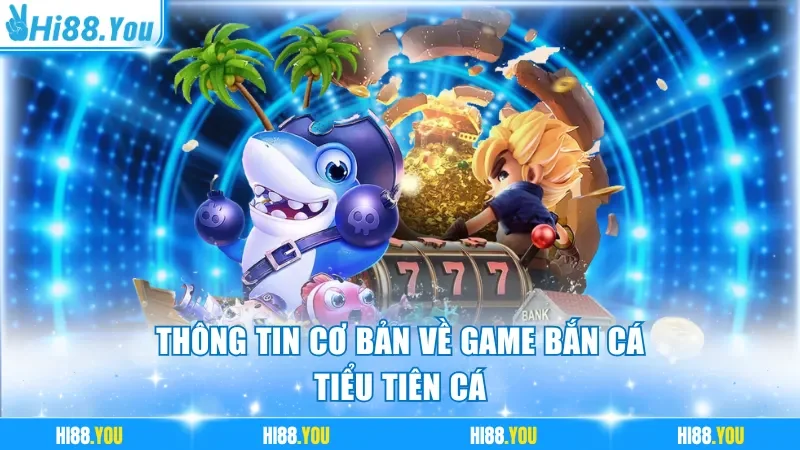 Thông tin cơ bản về game bắn cá Tiểu Tiên Cá